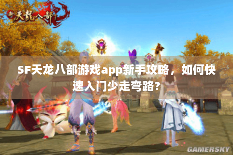 SF天龙八部游戏app新手攻略，如何快速入门少走弯路？