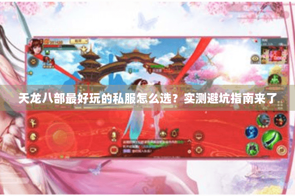 天龙八部最好玩的私服怎么选?实测避坑指南来了 天龙八部最好玩的私服怎么选?实测避坑指南来了