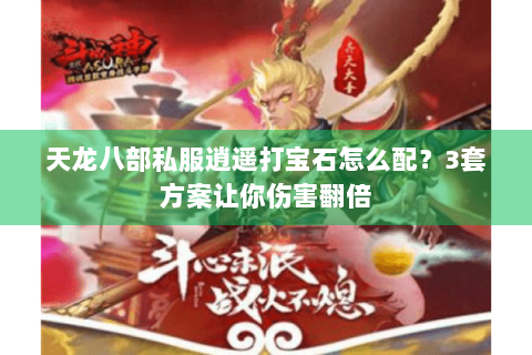 天龙八部私服逍遥打宝石怎么配?3套方案让你伤害翻倍 天龙八部私服逍遥打宝石怎么配?3套方案让你伤害翻倍