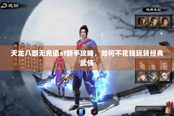 天龙八部无充值sf新手攻略，如何不花钱玩转经典武侠