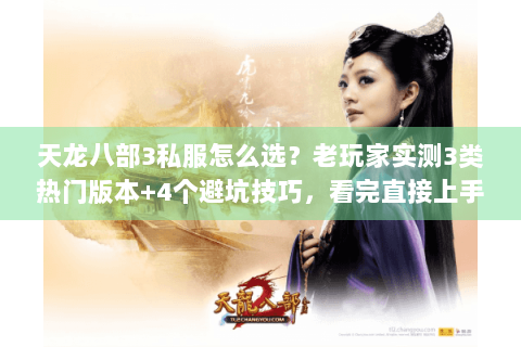 天龙八部3私服怎么选？老玩家实测3类热门版本+4个避坑技巧，看完直接上手