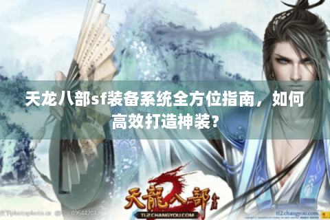 天龙八部sf装备系统全方位指南，如何高效打造神装？