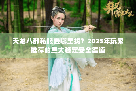 天龙八部私服去哪里找?2025年玩家推荐的三大稳定安全渠道 天龙八部私服去哪里找?2025年玩家推荐的三大稳定安全渠道