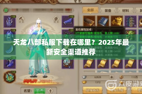 天龙八部私服下载在哪里?2025年最新安全渠道推荐 天龙八部私服下载在哪里?2025年最新安全渠道推荐
