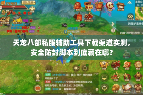 天龙八部私服辅助工具下载渠道实测,安全防封脚本到底藏在哪? 天龙八部私服辅助工具下载渠道实测,安全防封脚本到底藏在哪?