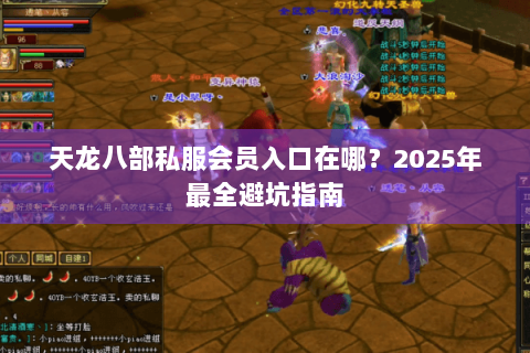 天龙八部私服会员入口在哪?2025年最全避坑指南 天龙八部私服会员入口在哪?2025年最全避坑指南