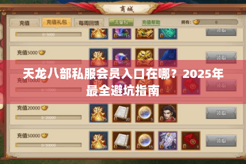 天龙八部私服会员入口在哪?2025年最全避坑指南 天龙八部私服会员入口在哪?2025年最全避坑指南
