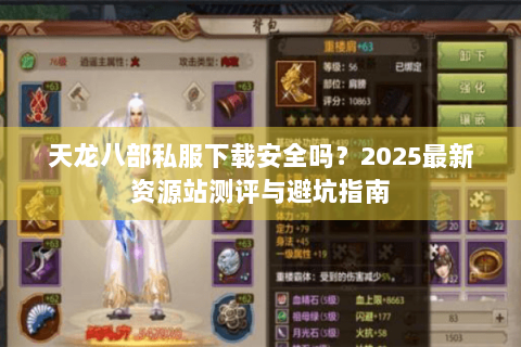 天龙八部私服下载安全吗?2025最新资源站测评与避坑指南 天龙八部私服下载安全吗?2025最新资源站测评与避坑指南
