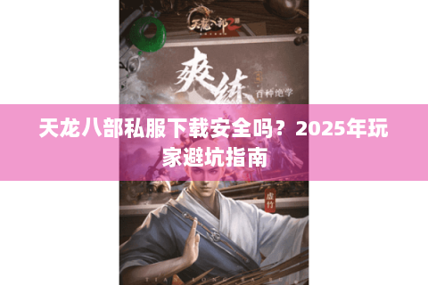 天龙八部私服下载安全吗?2025年玩家避坑指南 天龙八部私服下载安全吗?2025年玩家避坑指南