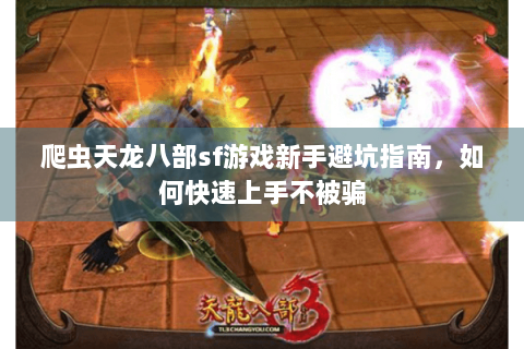 爬虫天龙八部sf游戏新手避坑指南，如何快速上手不被骗