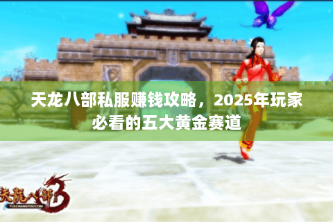 天龙八部私服赚钱攻略,2025年玩家必看的五大黄金赛道 天龙八部私服赚钱攻略,2025年玩家必看的五大黄金赛道