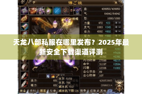 天龙八部私服在哪里发布?2025年最新安全下载渠道评测 天龙八部私服在哪里发布?2025年最新安全下载渠道评测
