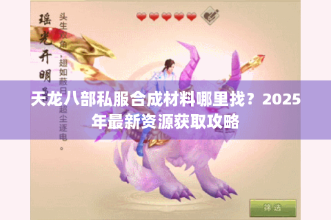 天龙八部私服合成材料哪里找?2025年最新资源获取攻略 天龙八部私服合成材料哪里找?2025年最新资源获取攻略