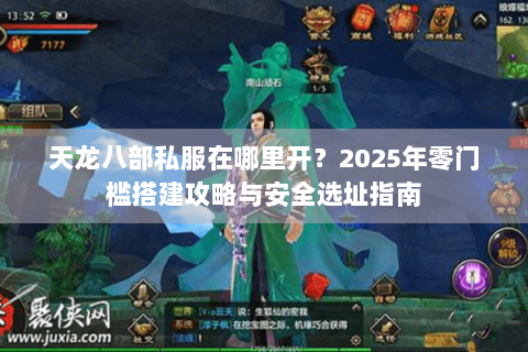 天龙八部私服在哪里开?2025年零门槛搭建攻略与安全选址指南 天龙八部私服在哪里开?2025年零门槛搭建攻略与安全选址指南