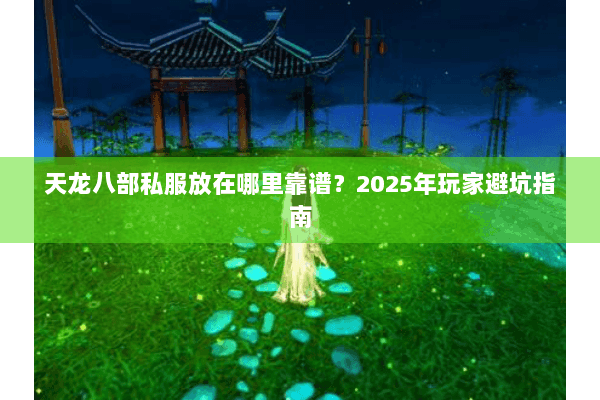 天龙八部私服放在哪里靠谱?2025年玩家避坑指南 天龙八部私服放在哪里靠谱?2025年玩家避坑指南