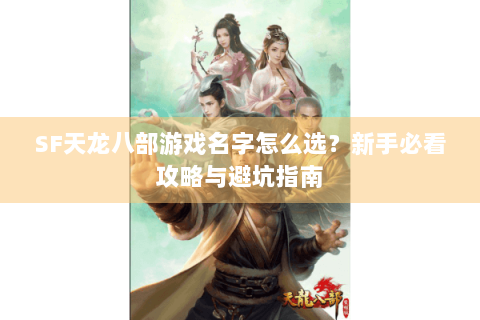 SF天龙八部游戏名字怎么选?新手必看攻略与避坑指南 SF天龙八部游戏名字怎么选?新手必看攻略与避坑指南