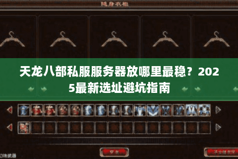 天龙八部私服服务器放哪里最稳?2025最新选址避坑指南 天龙八部私服服务器放哪里最稳?2025最新选址避坑指南