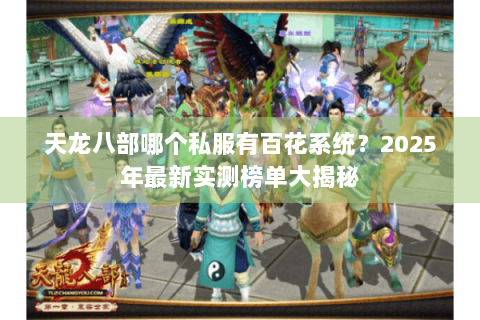 天龙八部哪个私服有百花系统?2025年最新实测榜单大揭秘 天龙八部哪个私服有百花系统?2025年最新实测榜单大揭秘