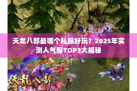 天龙八部最哪个私服好玩?2025年实测人气服TOP3大揭秘 天龙八部最哪个私服好玩?2025年实测人气服TOP3大揭秘