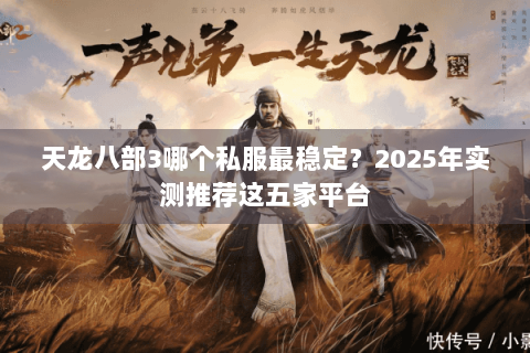 天龙八部3哪个私服最稳定?2025年实测推荐这五家平台 天龙八部3哪个私服最稳定?2025年实测推荐这五家平台