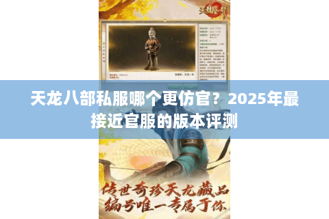 天龙八部私服哪个更仿官？2025年最接近官服的版本评测