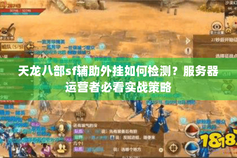 天龙八部sf辅助外挂如何检测?服务器运营者必看实战策略 天龙八部sf辅助外挂如何检测?服务器运营者必看实战策略