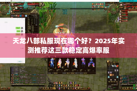 天龙八部私服现在哪个好?2025年实测推荐这三款稳定高爆率服 天龙八部私服现在哪个好?2025年实测推荐这三款稳定高爆率服