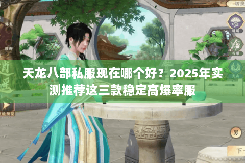 天龙八部私服现在哪个好?2025年实测推荐这三款稳定高爆率服 天龙八部私服现在哪个好?2025年实测推荐这三款稳定高爆率服