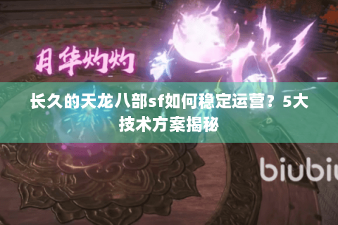 长久的天龙八部sf如何稳定运营？5大技术方案揭秘