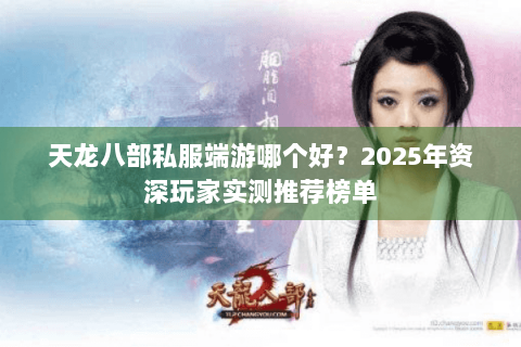 天龙八部私服端游哪个好?2025年资深玩家实测推荐榜单 天龙八部私服端游哪个好?2025年资深玩家实测推荐榜单