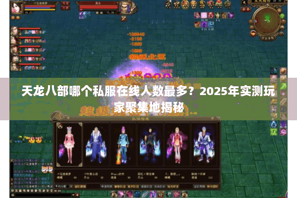 天龙八部哪个私服在线人数最多?2025年实测玩家聚集地揭秘 天龙八部哪个私服在线人数最多?2025年实测玩家聚集地揭秘
