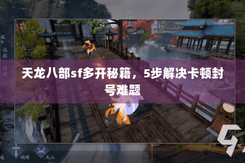 天龙八部sf多开秘籍,5步解决卡顿封号难题 天龙八部sf多开秘籍,5步解决卡顿封号难题