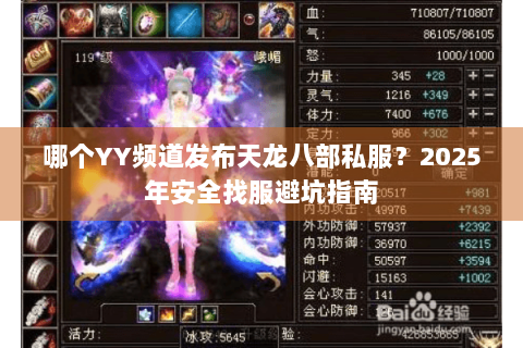 哪个YY频道发布天龙八部私服?2025年安全找服避坑指南 哪个YY频道发布天龙八部私服?2025年安全找服避坑指南