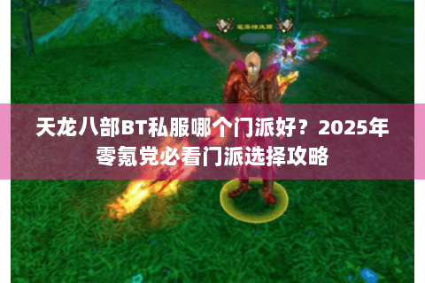 天龙八部BT私服哪个门派好？2025年零氪党必看门派选择攻略