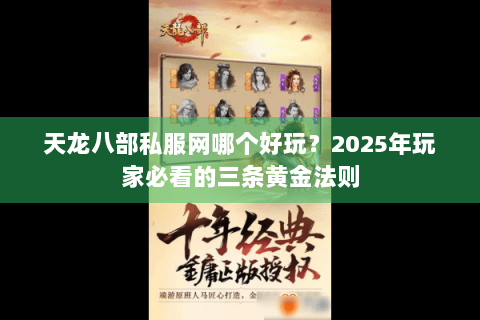 天龙八部私服网哪个好玩？2025年玩家必看的三条黄金法则