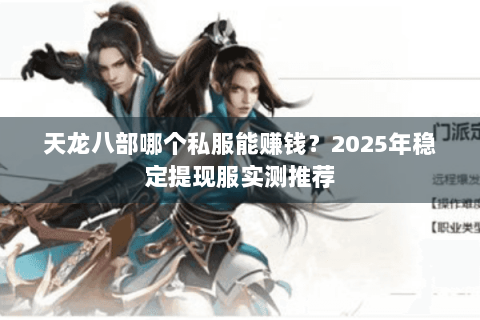 天龙八部哪个私服能赚钱?2025年稳定提现服实测推荐 天龙八部哪个私服能赚钱?2025年稳定提现服实测推荐