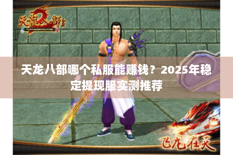 天龙八部哪个私服能赚钱?2025年稳定提现服实测推荐 天龙八部哪个私服能赚钱?2025年稳定提现服实测推荐