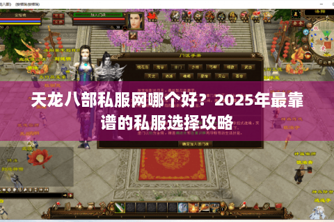 天龙八部私服网哪个好?2025年最靠谱的私服选择攻略 天龙八部私服网哪个好?2025年最靠谱的私服选择攻略