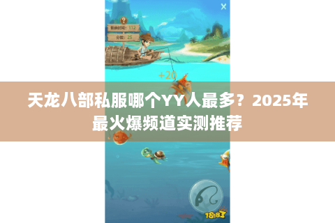 天龙八部私服哪个YY人最多?2025年最火爆频道实测推荐 天龙八部私服哪个YY人最多?2025年最火爆频道实测推荐