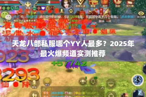 天龙八部私服哪个YY人最多?2025年最火爆频道实测推荐 天龙八部私服哪个YY人最多?2025年最火爆频道实测推荐