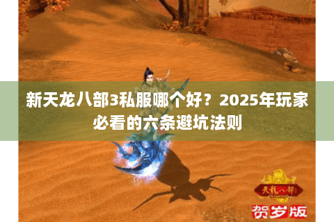 新天龙八部3私服哪个好？2025年玩家必看的六条避坑法则