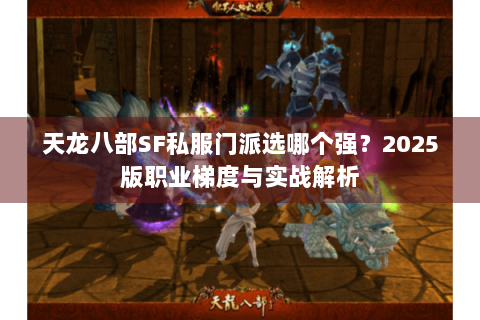 天龙八部SF私服门派选哪个强?2025版职业梯度与实战解析 天龙八部SF私服门派选哪个强?2025版职业梯度与实战解析