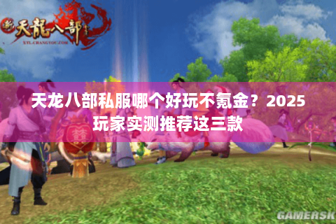 天龙八部私服哪个好玩不氪金?2025玩家实测推荐这三款 天龙八部私服哪个好玩不氪金?2025玩家实测推荐这三款