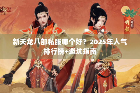 新天龙八部私服哪个好？2025年人气排行榜+避坑指南