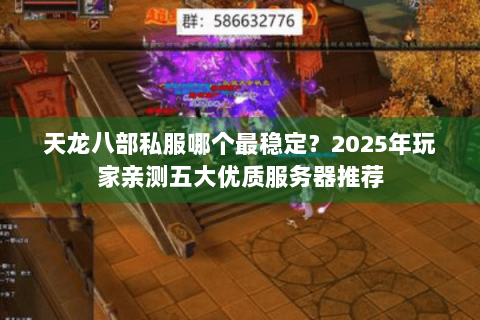 天龙八部私服哪个最稳定？2025年玩家亲测五大优质服务器推荐
