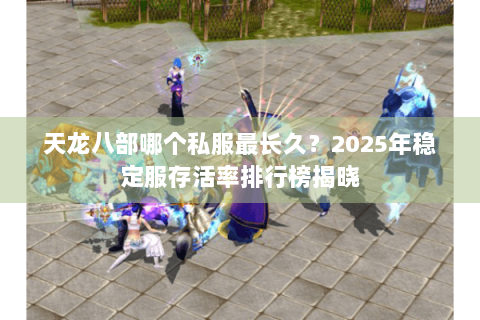天龙八部哪个私服最长久？2025年稳定服存活率排行榜揭晓
