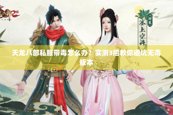 天龙八部私服带毒怎么办?实测3招教你避坑无毒版本 天龙八部私服带毒怎么办?实测3招教你避坑无毒版本