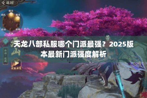 天龙八部私服哪个门派最强?2025版本最新门派强度解析 天龙八部私服哪个门派最强?2025版本最新门派强度解析