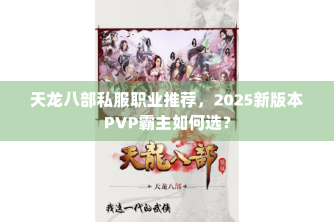 天龙八部私服职业推荐,2025新版本PVP霸主如何选? 天龙八部私服职业推荐,2025新版本PVP霸主如何选?