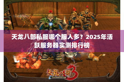 天龙八部私服哪个服人多?2025年活跃服务器实测排行榜 天龙八部私服哪个服人多?2025年活跃服务器实测排行榜
